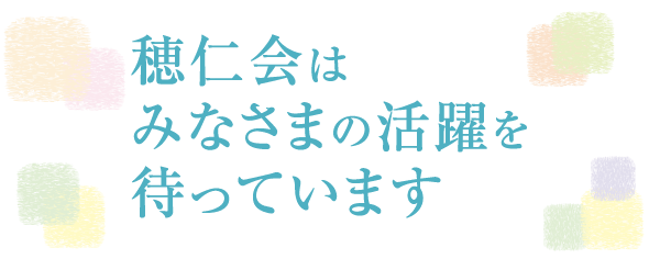 穂仁会はみなさまの活躍を待っています